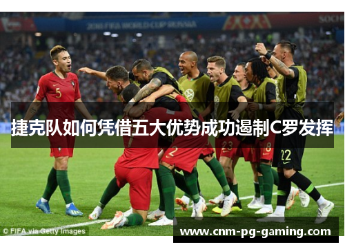 捷克队如何凭借五大优势成功遏制C罗发挥