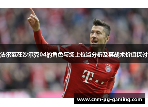 法尔范在沙尔克04的角色与场上位置分析及其战术价值探讨