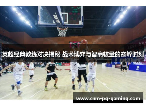 英超经典教练对决揭秘 战术博弈与智商较量的巅峰时刻