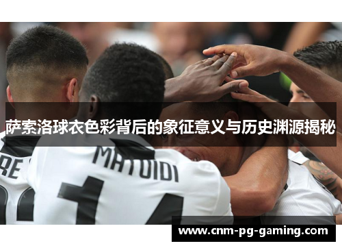 萨索洛球衣色彩背后的象征意义与历史渊源揭秘