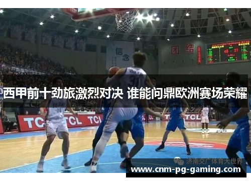 西甲前十劲旅激烈对决 谁能问鼎欧洲赛场荣耀