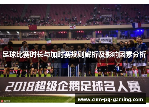 足球比赛时长与加时赛规则解析及影响因素分析
