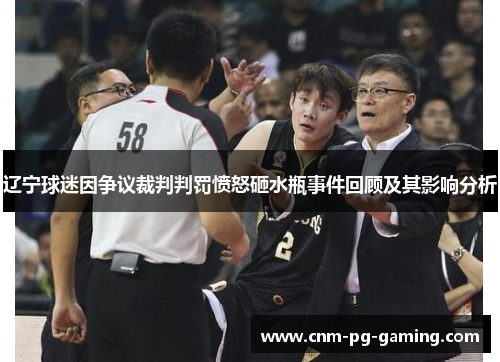 辽宁球迷因争议裁判判罚愤怒砸水瓶事件回顾及其影响分析
