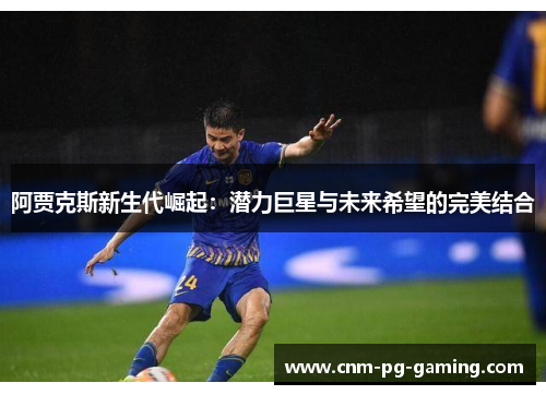 阿贾克斯新生代崛起：潜力巨星与未来希望的完美结合