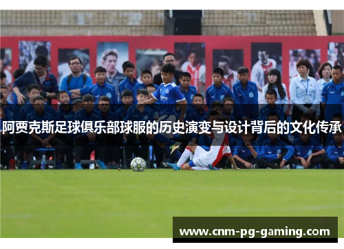 阿贾克斯足球俱乐部球服的历史演变与设计背后的文化传承