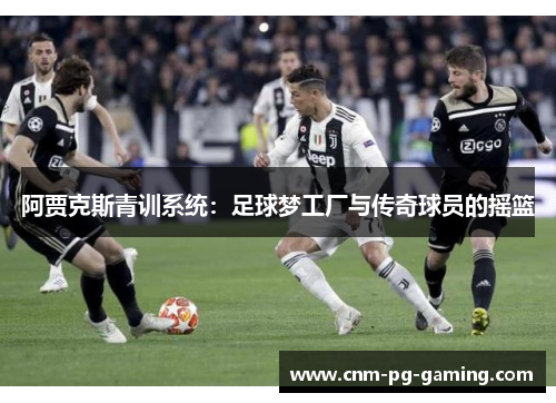 阿贾克斯青训系统：足球梦工厂与传奇球员的摇篮