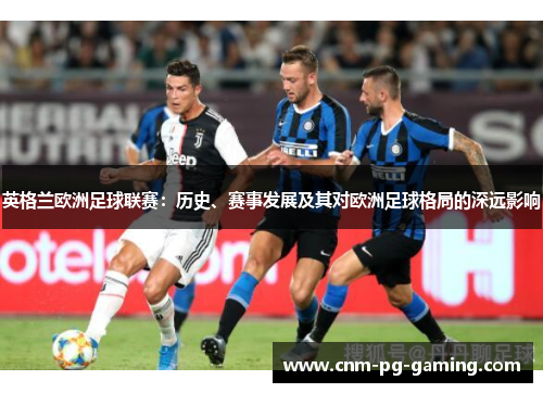 英格兰欧洲足球联赛：历史、赛事发展及其对欧洲足球格局的深远影响