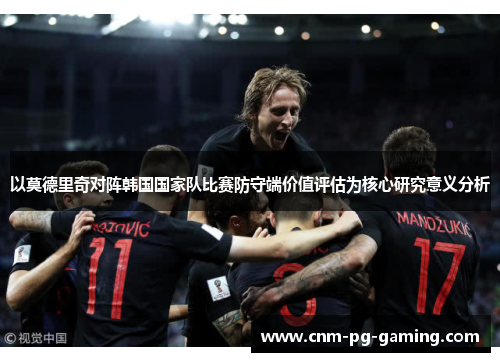 以莫德里奇对阵韩国国家队比赛防守端价值评估为核心研究意义分析