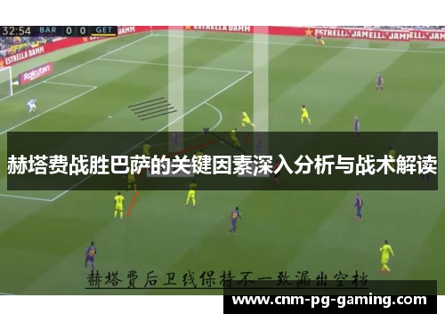 赫塔费战胜巴萨的关键因素深入分析与战术解读