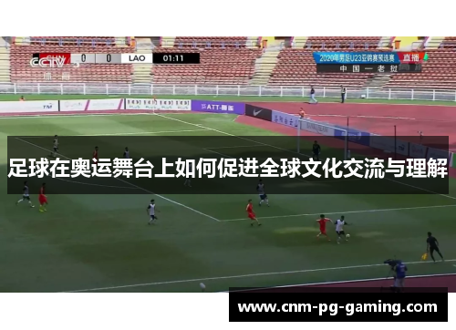 足球在奥运舞台上如何促进全球文化交流与理解