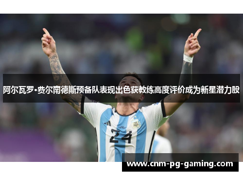 阿尔瓦罗·费尔南德斯预备队表现出色获教练高度评价成为新星潜力股