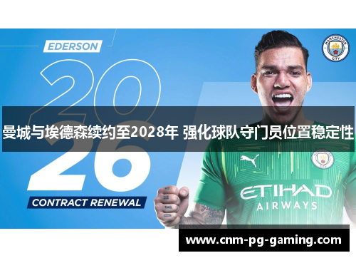 曼城与埃德森续约至2028年 强化球队守门员位置稳定性