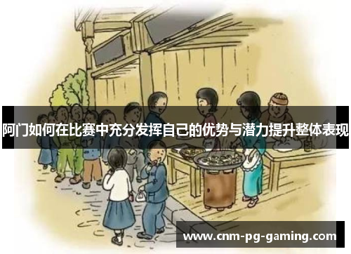 阿门如何在比赛中充分发挥自己的优势与潜力提升整体表现