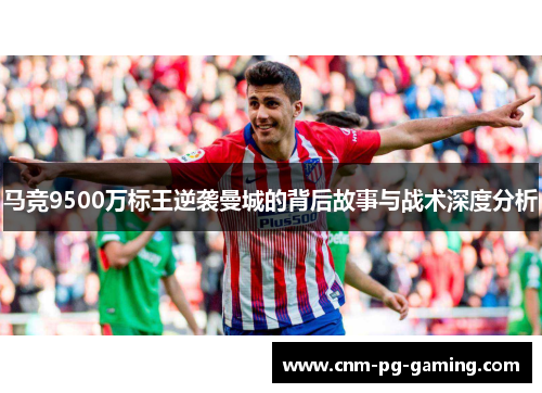 马竞9500万标王逆袭曼城的背后故事与战术深度分析