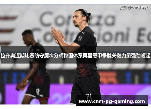 拉齐奥近期比赛防守层次分明稳固体系再显意甲争胜关键力量强劲崛起